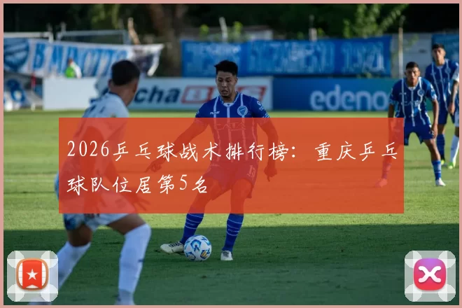 2026乒乓球战术排行榜：重庆乒乓球队位居第5名