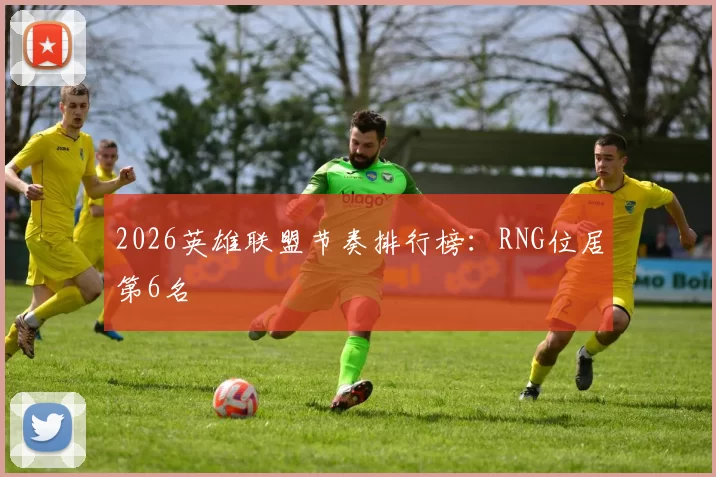 2026英雄联盟节奏排行榜：RNG位居第6名