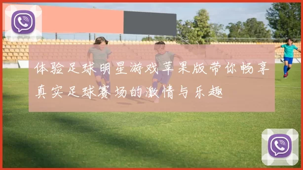 体验足球明星游戏苹果版带你畅享真实足球赛场的激情与乐趣