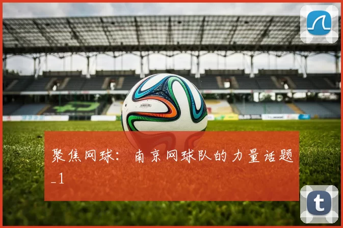 聚焦网球：南京网球队的力量话题_1