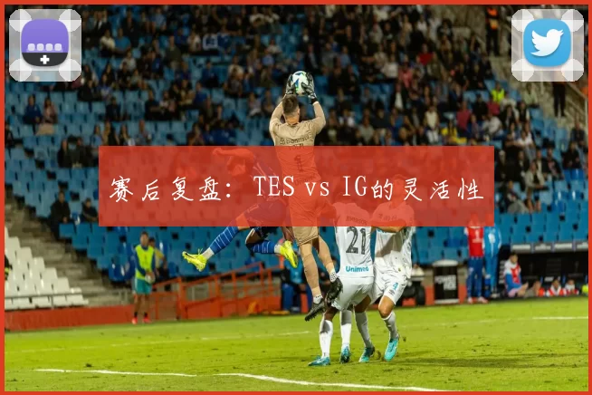 赛后复盘：TES vs IG的灵活性