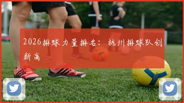 2026排球力量排名：杭州排球队创新高
