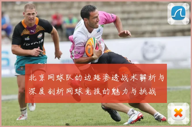 北京网球队的边路渗透战术解析与深度剖析网球竞技的魅力与挑战