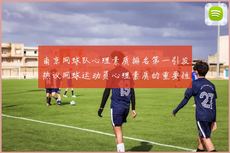 南京网球队心理素质排名第一引发热议网球运动员心理素质的重要性再被关注