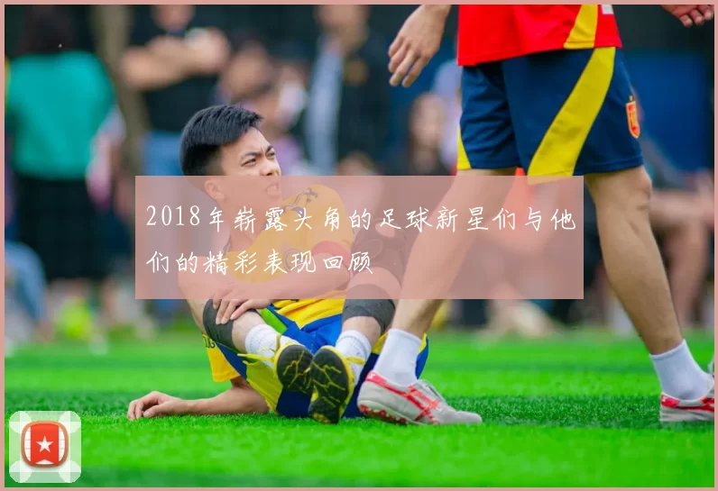 2018年崭露头角的足球新星们与他们的精彩表现回顾