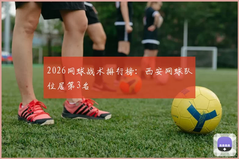 2026网球战术排行榜：西安网球队位居第3名